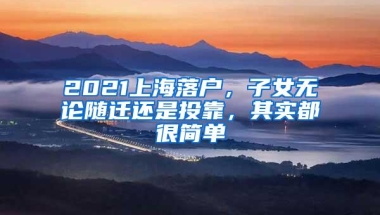 2021上海落户，子女无论随迁还是投靠，其实都很简单