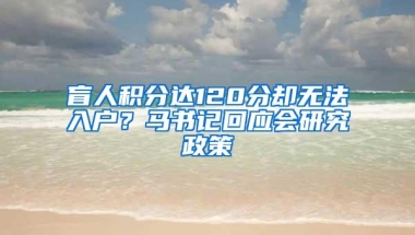 盲人积分达120分却无法入户？马书记回应会研究政策