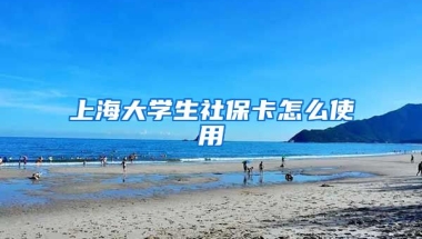 上海大学生社保卡怎么使用