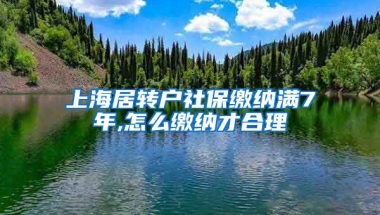 上海居转户社保缴纳满7年,怎么缴纳才合理