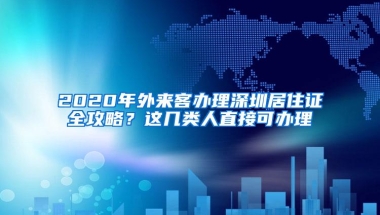 2020年外来客办理深圳居住证全攻略？这几类人直接可办理