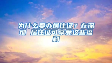 为什么要办居住证？在深圳 居住证可享受这些福利