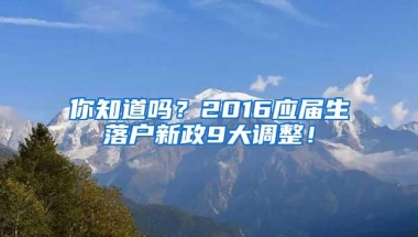 你知道吗？2016应届生落户新政9大调整！