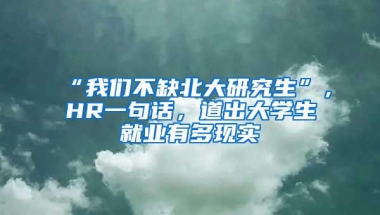 “我们不缺北大研究生”，HR一句话，道出大学生就业有多现实