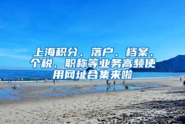 上海积分、落户、档案、个税、职称等业务高频使用网址合集来啦