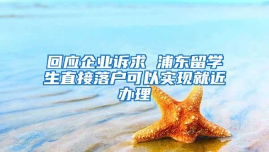 回应企业诉求 浦东留学生直接落户可以实现就近办理