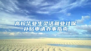 高校毕业生灵活就业社保补贴申请办事指南