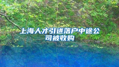 上海人才引进落户中途公司被收购