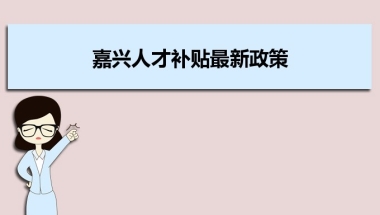 嘉兴人才补贴最新政策及人才落户买房补贴细则