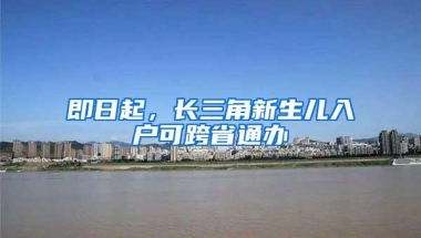 即日起，长三角新生儿入户可跨省通办