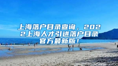 上海落户目录查询，2022上海人才引进落户目录官方最新版！