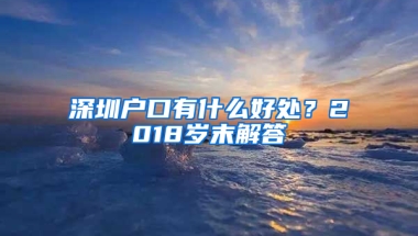 深圳户口有什么好处？2018岁末解答