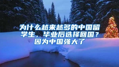 为什么越来越多的中国留学生，毕业后选择回国？因为中国强大了