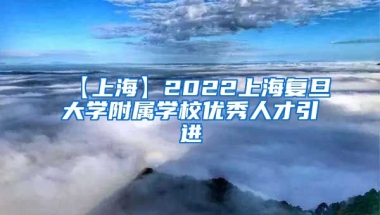 【上海】2022上海复旦大学附属学校优秀人才引进