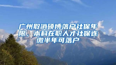 广州取消硕博落户社保年限，本科在职人才社保连缴半年可落户