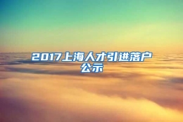 2017上海人才引进落户公示