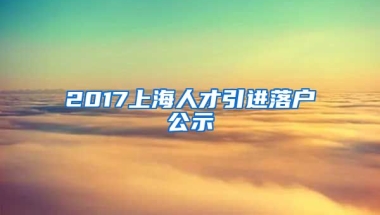 2017上海人才引进落户公示