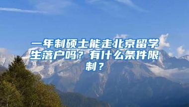 一年制硕士能走北京留学生落户吗？有什么条件限制？