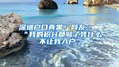 深圳户口真黑！网友：“我的积分都够了凭什么不让我入户”