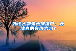 外地人都来天津落户，天津真的有优势吗？