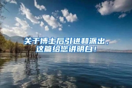 关于博士后引进和派出，这篇给您讲明白！