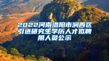 2022河南洛阳市涧西区引进研究生学历人才拟聘用人员公示