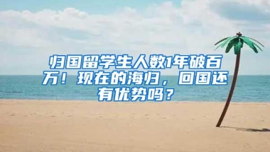 归国留学生人数1年破百万！现在的海归，回国还有优势吗？