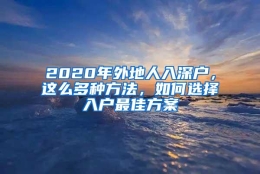 2020年外地人入深户，这么多种方法，如何选择入户最佳方案