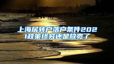 上海居转户落户条件2021政策终究还是放宽了