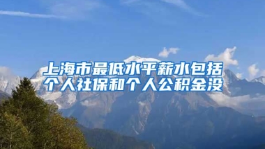 上海市最低水平薪水包括个人社保和个人公积金没