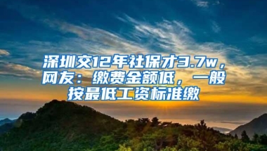 深圳交12年社保才3.7w，网友：缴费金额低，一般按最低工资标准缴