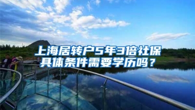 上海居转户5年3倍社保具体条件需要学历吗？