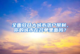 全面放开大城市落户限制，你的城市在名单里面吗？