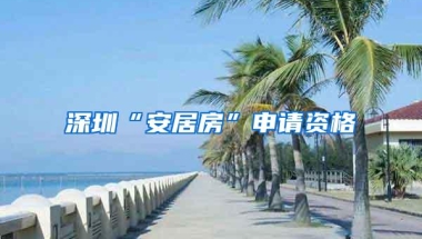 深圳“安居房”申请资格