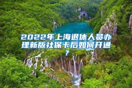 2022年上海退休人员办理新版社保卡后如何开通？