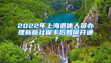 2022年上海退休人员办理新版社保卡后如何开通？