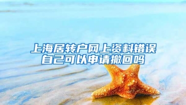 上海居转户网上资料错误自己可以申请撤回吗