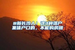 @新长沙人！这3种落户集体户口的，不能购房哦