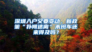 深圳入户又要变动，新政策“扑朔迷离”末班车还来得及吗？