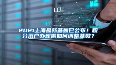 2021上海最新基数已公布！积分落户办理需如何调整基数？