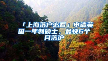 「上海落户必看」申请英国一年制硕士，最快6个月落沪