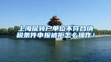 上海居转户单位不符合纳税条件申报被拒怎么操作！