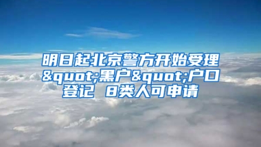 明日起北京警方开始受理"黑户"户口登记 8类人可申请