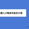 抚顺买房补贴政策最新政策,抚顺人才购房补贴多少钱