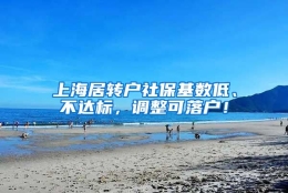 上海居转户社保基数低、不达标，调整可落户！