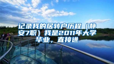 记录我的居转户历程（静安7职）我是2011年大学毕业，直接进