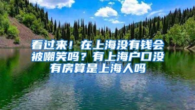 看过来！在上海没有钱会被嘲笑吗？有上海户口没有房算是上海人吗