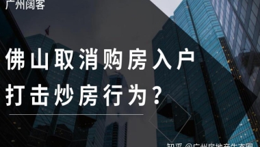 佛山取消购房入户，完善人才引进政策，打击炒房行为