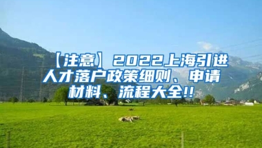 【注意】2022上海引进人才落户政策细则、申请材料、流程大全!!