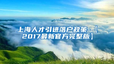 上海人才引进落户政策-【2017最新官方完整版】